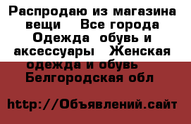 Распродаю из магазина вещи  - Все города Одежда, обувь и аксессуары » Женская одежда и обувь   . Белгородская обл.